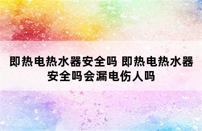 即热电热水器安全吗 即热电热水器安全吗会漏电伤人吗